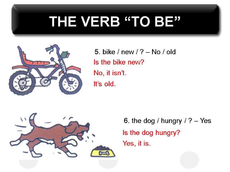 THE VERB “TO BE” 5. bike / new / ? – No / old